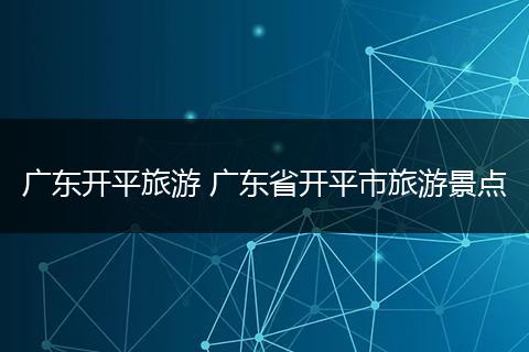 广东开平旅游 广东省开平市旅游景点