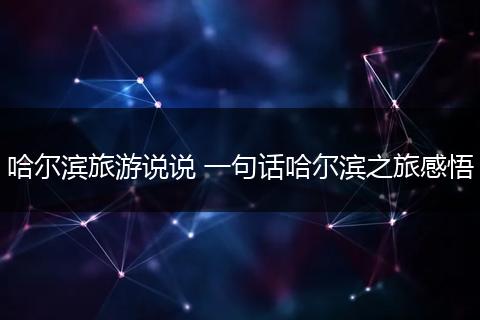 哈尔滨旅游说说 一句话哈尔滨之旅感悟