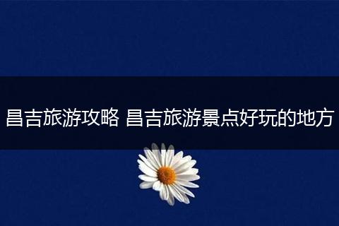 昌吉旅游攻略 昌吉旅游景点好玩的地方
