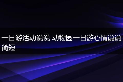 一日游活动说说 动物园一日游心情说说简短