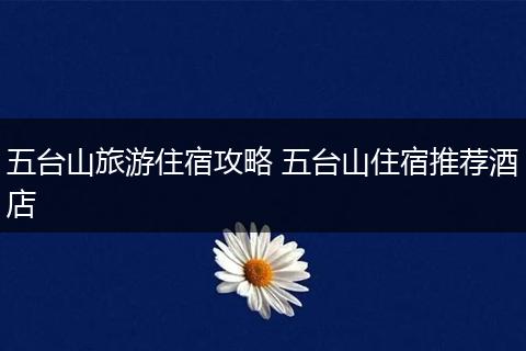 五台山旅游住宿攻略 五台山住宿推荐酒店