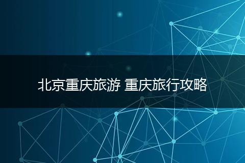 北京重庆旅游 重庆旅行攻略