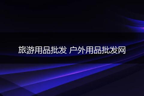 旅游用品批发 户外用品批发网