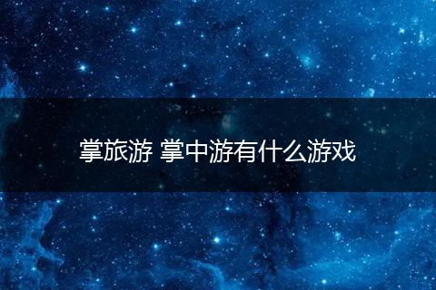 掌旅游 掌中游有什么游戏