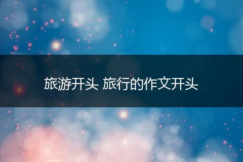 旅游开头 旅行的作文开头