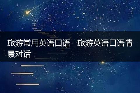 旅游常用英语口语   旅游英语口语情景对话