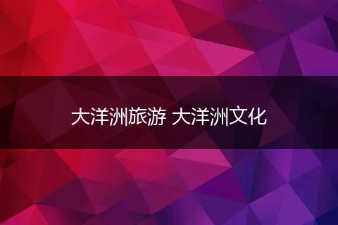 大洋洲旅游 大洋洲文化
