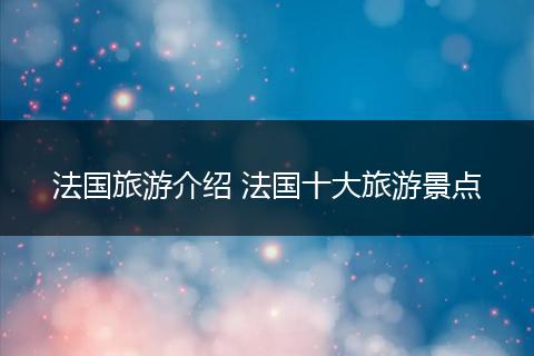 法国旅游介绍 法国十大旅游景点