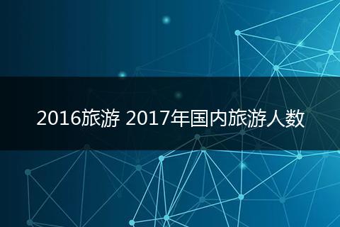 2016旅游 2017年国内旅游人数