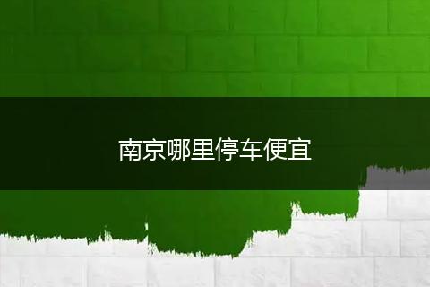 南京哪里停车便宜