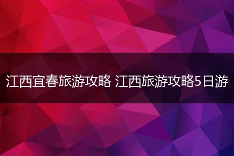 江西宜春旅游攻略 江西旅游攻略5日游