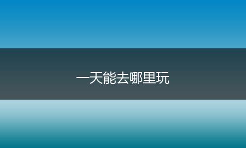 一天能去哪里玩