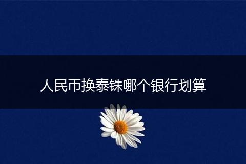 人民币换泰铢哪个银行划算