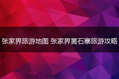 张家界旅游地图 张家界黄石寨旅游攻略