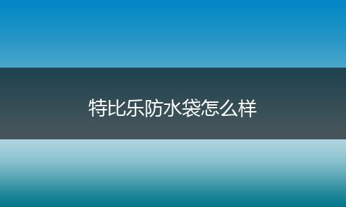 特比乐防水袋怎么样