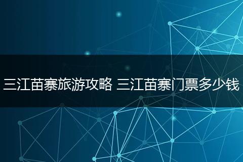 三江苗寨旅游攻略 三江苗寨门票多少钱