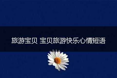 旅游宝贝 宝贝旅游快乐心情短语