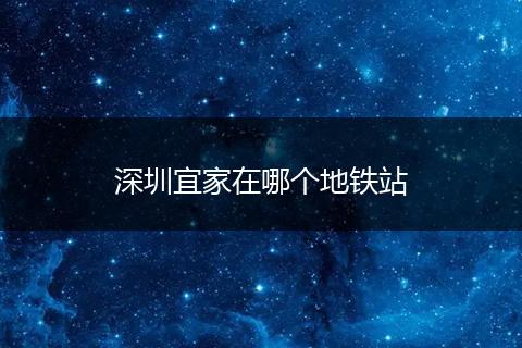 深圳宜家在哪个地铁站