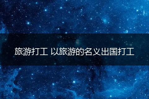 旅游打工 以旅游的名义出国打工