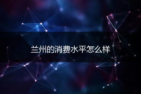 兰州的消费水平怎么样