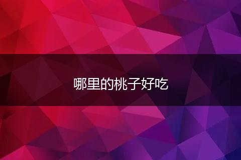 哪里的桃子好吃