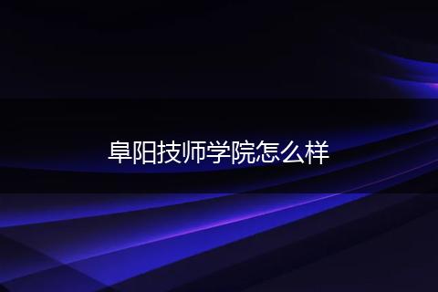 阜阳技师学院怎么样