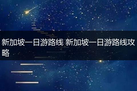 新加坡一日游路线 新加坡一日游路线攻略