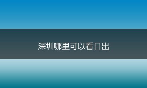 深圳哪里可以看日出