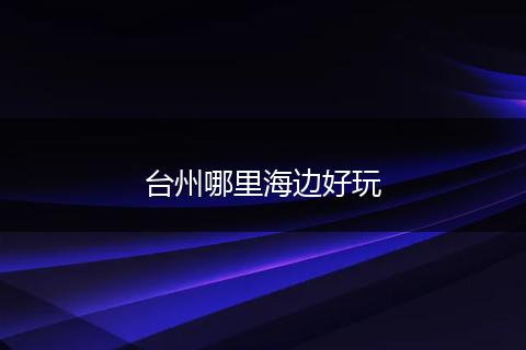 台州哪里海边好玩
