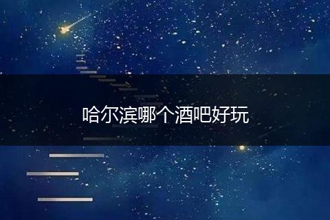 哈尔滨哪个酒吧好玩
