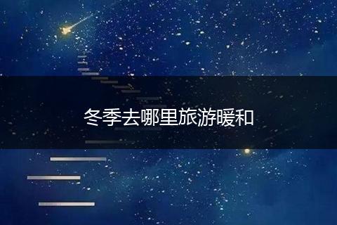 冬季去哪里旅游暖和