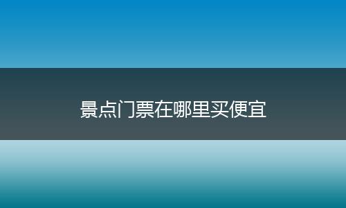 景点门票在哪里买便宜