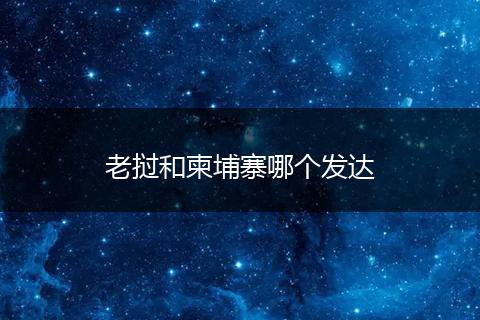 老挝和柬埔寨哪个发达