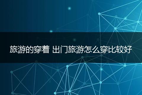 旅游的穿着 出门旅游怎么穿比较好