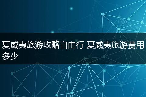 夏威夷旅游攻略自由行 夏威夷旅游费用多少