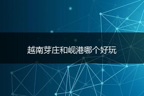 越南芽庄和岘港哪个好玩