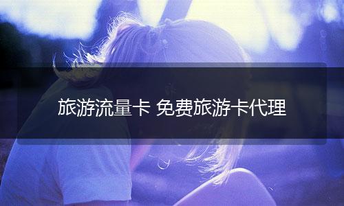 旅游流量卡 免费旅游卡代理