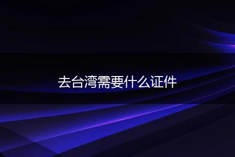 去台湾需要什么证件