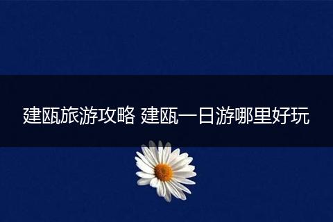 建瓯旅游攻略 建瓯一日游哪里好玩