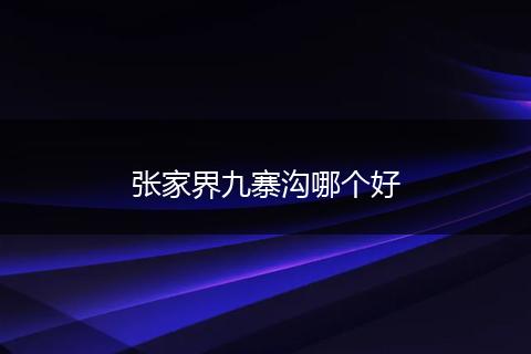 张家界九寨沟哪个好