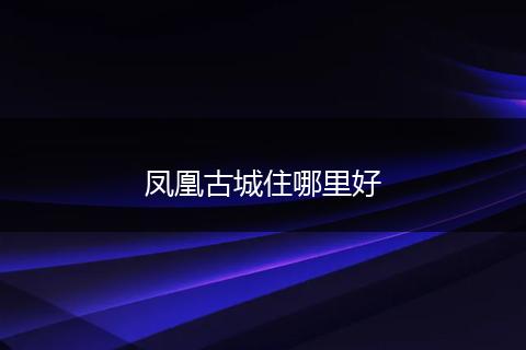 凤凰古城住哪里好