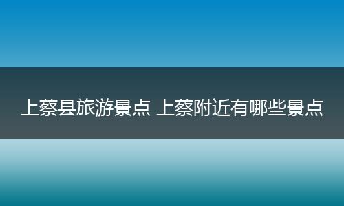 上蔡县旅游景点 上蔡附近有哪些景点