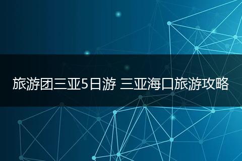 旅游团三亚5日游 三亚海口旅游攻略