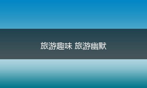 旅游趣味 旅游幽默