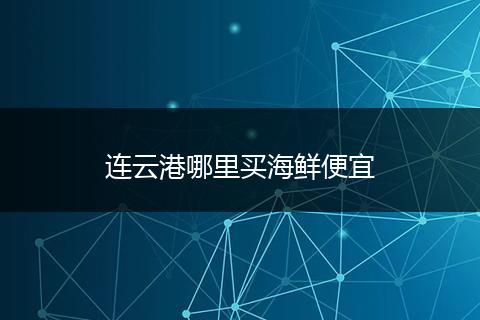连云港哪里买海鲜便宜