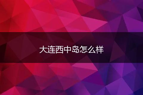大连西中岛怎么样
