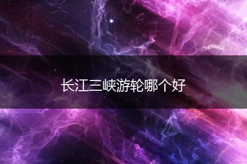 长江三峡游轮哪个好