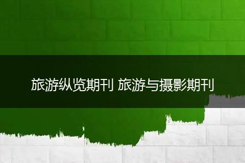 旅游纵览期刊 旅游与摄影期刊