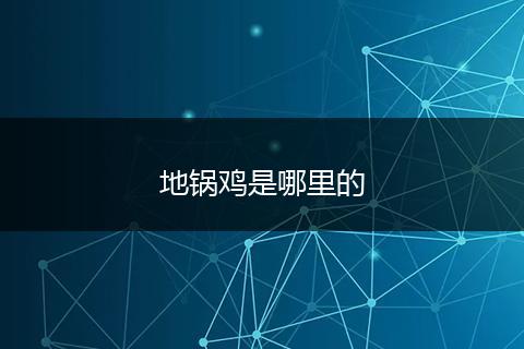 地锅鸡是哪里的