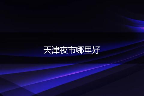 天津夜市哪里好